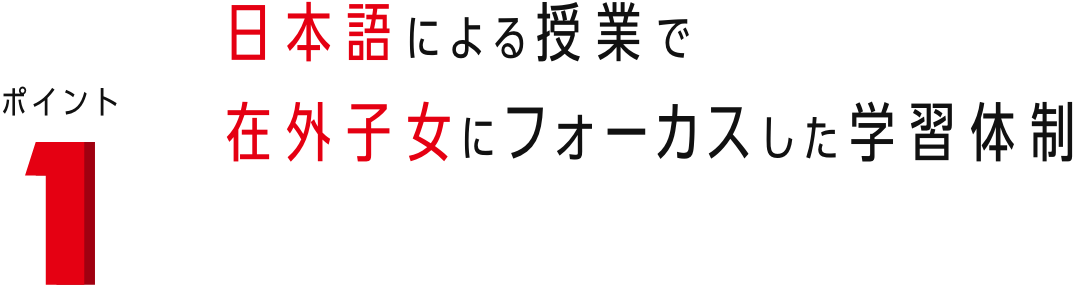ポイント1 日本語による授業で在外子女にフォーカスした学習体制