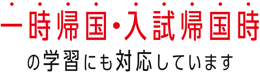 一時帰国・入試帰国時の学習にも対応しています