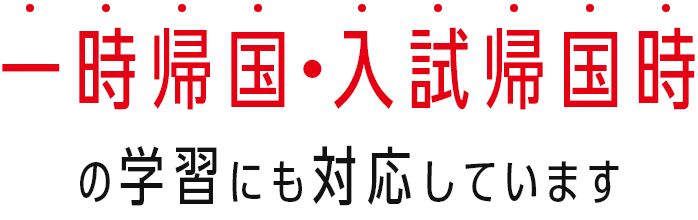 一時帰国・入試帰国時の学習にも対応しています
